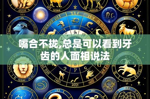 嘴合不拢,总是可以看到牙齿的人面相说法