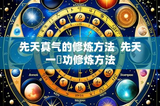 先天真气的修炼方法 先天一炁功修炼方法