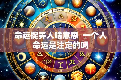命运捉弄人啥意思 一个人命运是注定的吗