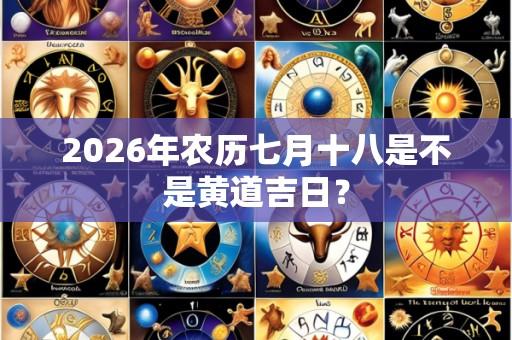 2026年农历七月十八是不是黄道吉日？