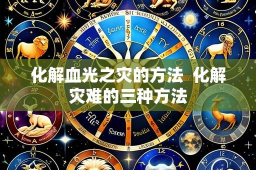 化解血光之灾的方法 化解灾难的三种方法