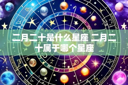 二月二十是什么星座 二月二十属于哪个星座
