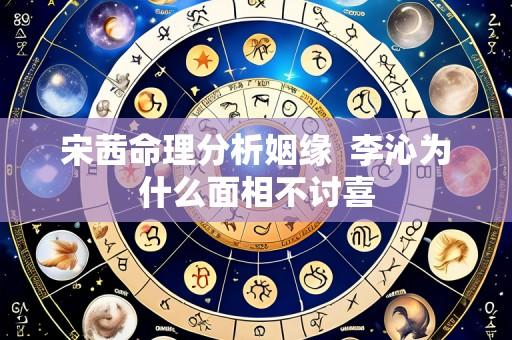 宋茜命理分析姻缘  李沁为什么面相不讨喜