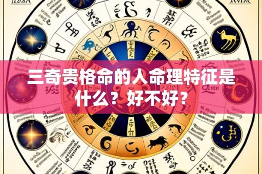 三奇贵格命的人命理特征是什么?好不好?