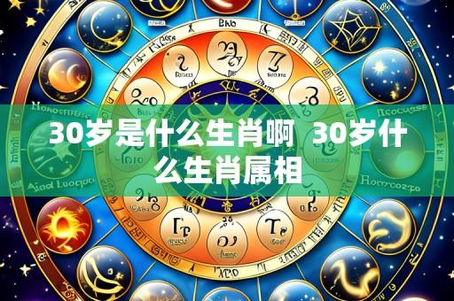 30岁是什么生肖啊 30岁什么生肖属相