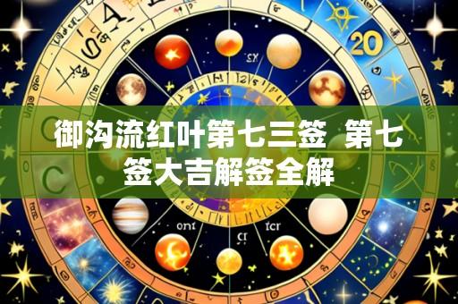御沟流红叶第七三签 第七签大吉解签全解