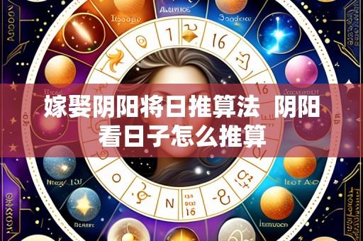 嫁娶阴阳将日推算法 阴阳看日子怎么推算