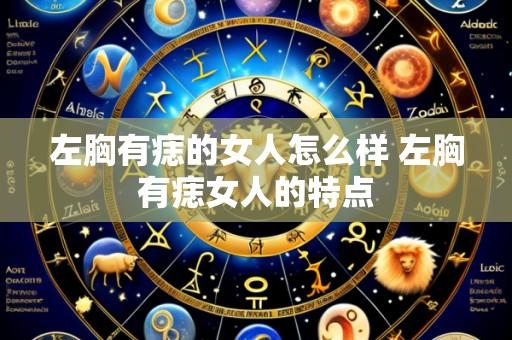 左胸有痣的女人怎么样 左胸有痣女人的特点
