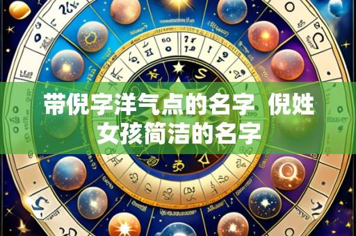 带倪字洋气点的名字  倪姓女孩简洁的名字