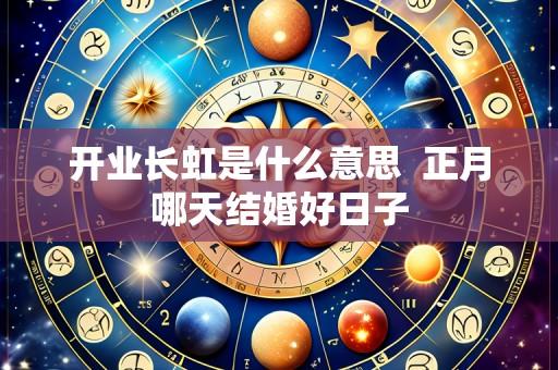 开业长虹是什么意思 正月哪天结婚好日子
