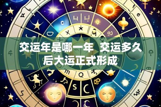 交运年是哪一年 交运多久后大运正式形成