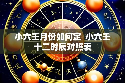 小六壬月份如何定 小六壬十二时辰对照表