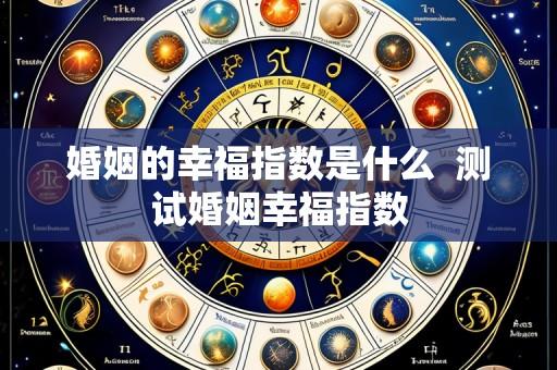 婚姻的幸福指数是什么  测试婚姻幸福指数