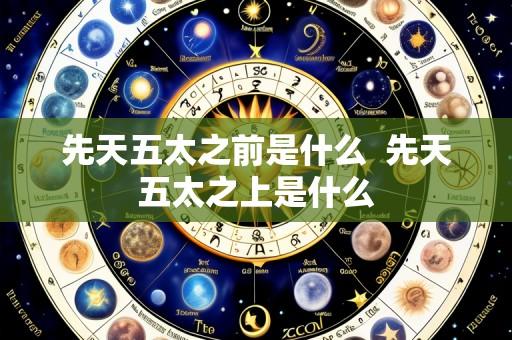 先天五太之前是什么 先天五太之上是什么