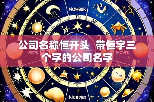 公司名称恒开头 带恒字三个字的公司名字