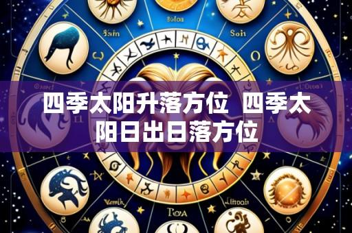 四季太阳升落方位 四季太阳日出日落方位