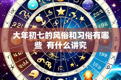 大年初七的风俗和习俗有哪些 有什么讲究