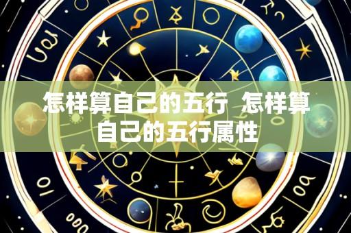 怎样算自己的五行 怎样算自己的五行属性