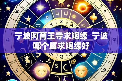 宁波阿育王寺求姻缘 宁波哪个庙求姻缘好