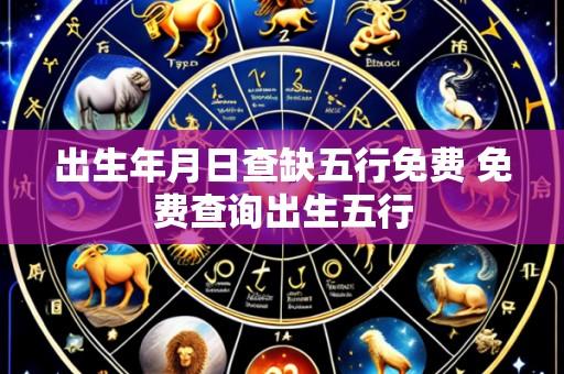 出生年月日查缺五行免费 免费查询出生五行