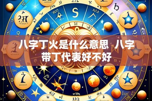 八字丁火是什么意思 八字带丁代表好不好