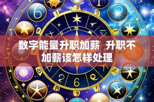 数字能量升职加薪  升职不加薪该怎样处理