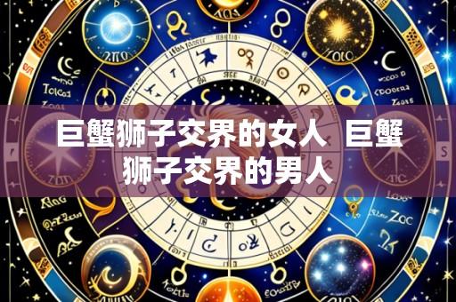 巨蟹狮子交界的女人  巨蟹狮子交界的男人