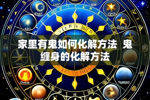 家里有鬼如何化解方法 鬼缠身的化解方法