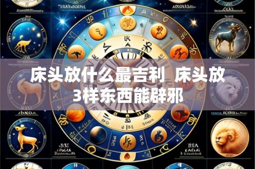 床头放什么最吉利 床头放3样东西能辟邪