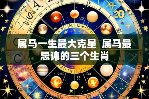 属马一生最大克星 属马最忌讳的三个生肖