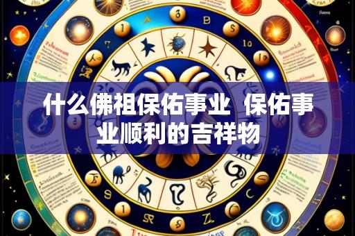 什么佛祖保佑事业 保佑事业顺利的吉祥物