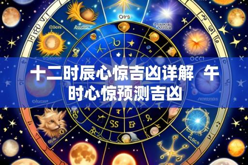 十二时辰心惊吉凶详解 午时心惊预测吉凶
