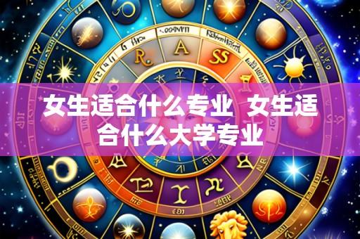 女生适合什么专业 女生适合什么大学专业
