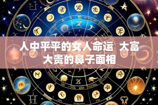 人中平平的女人命运  大富大贵的鼻子面相