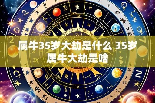 属牛35岁大劫是什么 35岁属牛大劫是啥