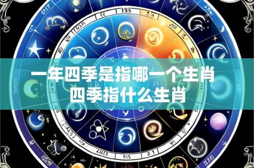 一年四季是指哪一个生肖 四季指什么生肖