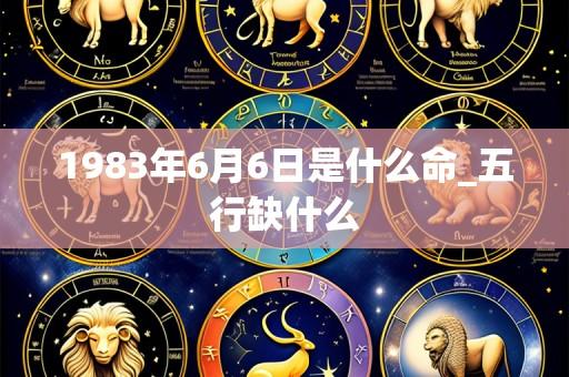 1983年6月6日是什么命_五行缺什么
