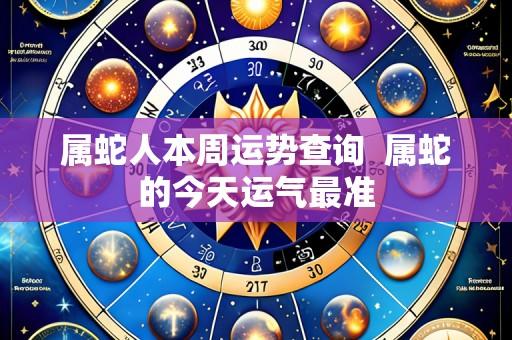 属蛇人本周运势查询 属蛇的今天运气最准