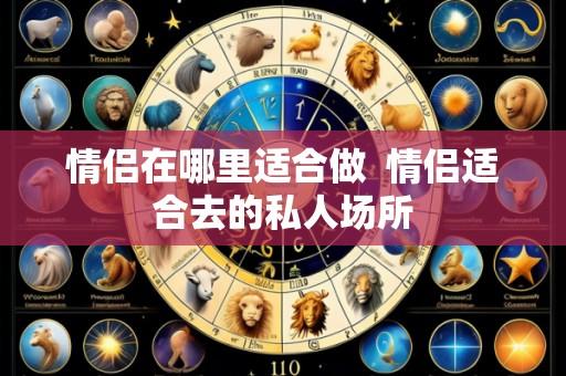 情侣在哪里适合做 情侣适合去的私人场所