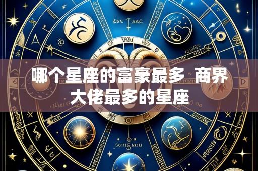 哪个星座的富豪最多  商界大佬最多的星座
