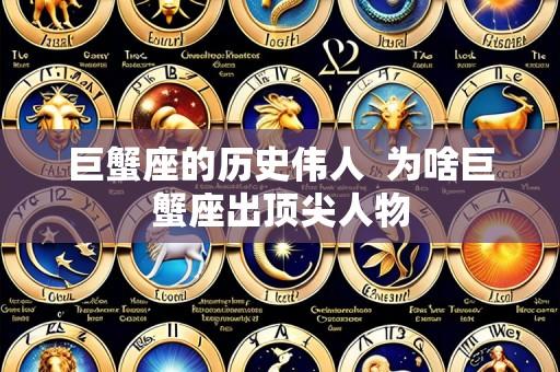 巨蟹座的历史伟人  为啥巨蟹座出顶尖人物