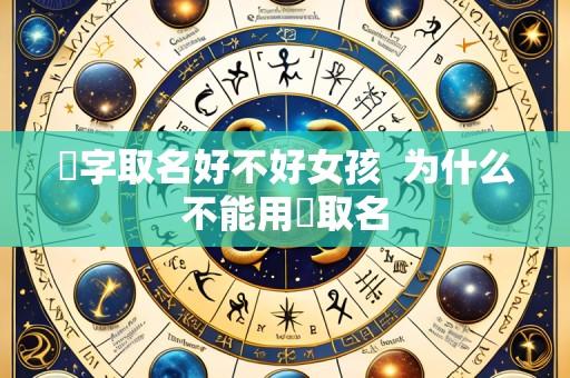 旸字取名好不好女孩 为什么不能用旸取名