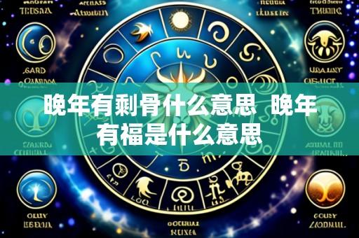 晚年有剩骨什么意思  晚年有福是什么意思