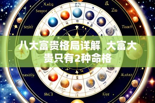 八大富贵格局详解  大富大贵只有2种命格