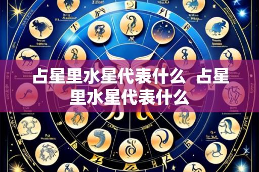 占星里水星代表什么 占星里水星代表什么