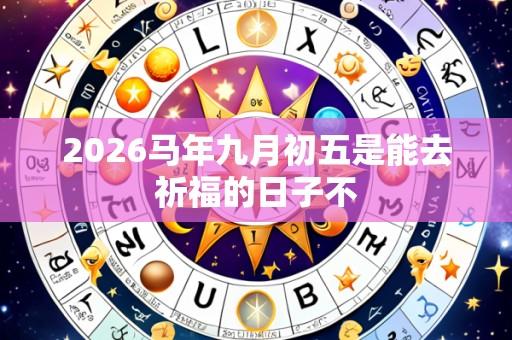 2026马年九月初五是能去祈福的日子不