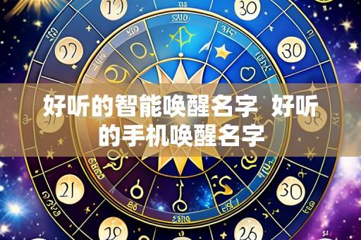 好听的智能唤醒名字  好听的手机唤醒名字
