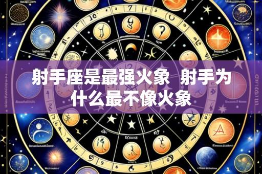 射手座是最强火象 射手为什么最不像火象