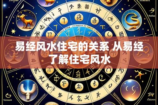 易经风水住宅的关系 从易经了解住宅风水