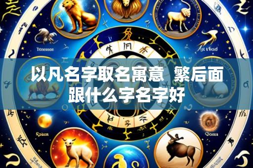 以凡名字取名寓意 繁后面跟什么字名字好